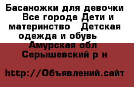 Басаножки для девочки - Все города Дети и материнство » Детская одежда и обувь   . Амурская обл.,Серышевский р-н